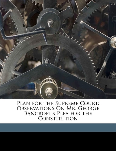 Plan for the Supreme Court: Observations on Mr. George Bancroft's Plea for the Constitution