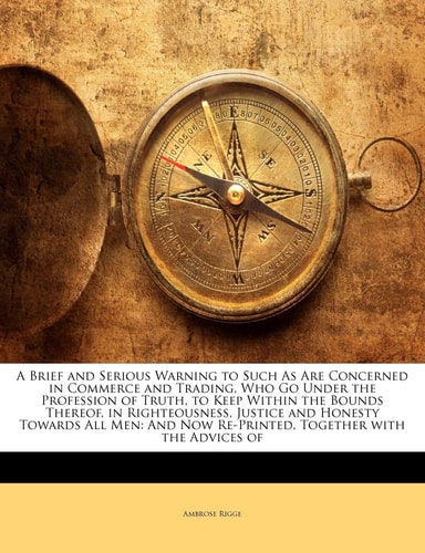 A Brief and Serious Warning to Such As Are Concerned in Commerce and Trading, Who Go Under the Profession of Truth, to Keep Within the Bounds Thereof, ... Now Re-Printed, Together with the Advices of