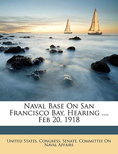 Naval Base On San Francisco Bay, Hearing ..., Feb 20, 1918