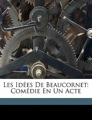 Les Idées De Beaucornet: Comédie En Un Acte