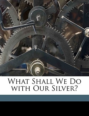 What Shall We Do with Our Silver?