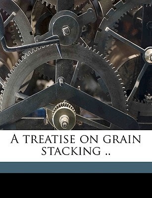 A Treatise on Grain Stacking ..