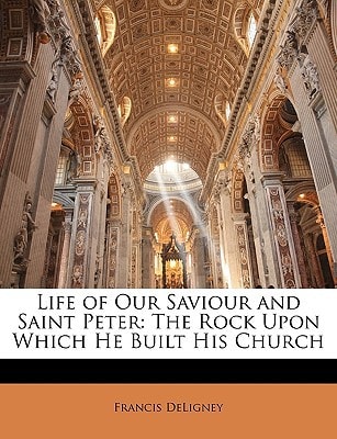 Life of Our Saviour and Saint Peter: The Rock Upon Which He Built His Church
