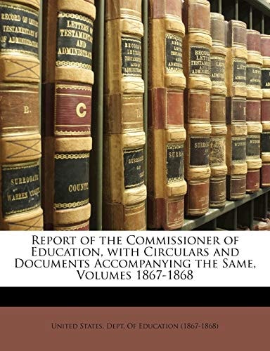 Report of the Commissioner of Education, with Circulars and Documents Accompanying the Same, Volumes 1867-1868