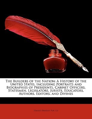 The Builders of the Nation: A History of the United States, Including Portraits and Biographies of Presidents, Cabinet Officers, Statesmen, Legisl