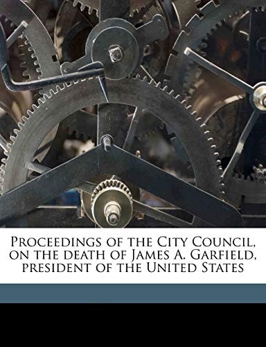 Proceedings of the City Council, on the death of James A. Garfield, president of the United States