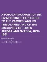 A Popular Account of Dr. Livingstones Expedition to the Zambesi and its tributaries  And of the Discovery of Lakes Shirwa and Nyassa, 1858-1864