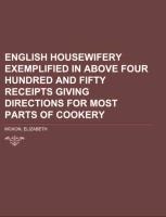 English Housewifery  Exemplified in above Four Hundred and Fifty Receipts Giving Directions  for most Parts of Cookery