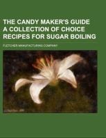 The Candy Makers Guide A Collection of Choice Recipes for Sugar Boiling