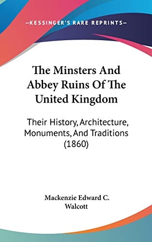 The Minsters And Abbey Ruins Of The United Kingdom: Their History, Architecture, Monuments, And Traditions (1860)