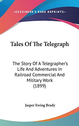 Tales Of The Telegraph: The Story Of A Telegrapher's Life And Adventures In Railroad Commercial And Military Work (1899)