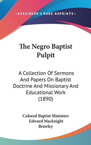 The Negro Baptist Pulpit: A Collection Of Sermons And Papers On Baptist Doctrine And Missionary And Educational Work (1890)