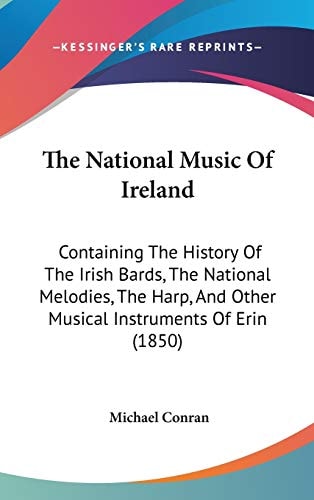 The National Music Of Ireland: Containing The History Of The Irish Bards, The National Melodies, The Harp, And Other Musical Instruments Of Erin (1850)