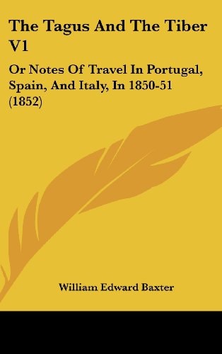 The Tagus And The Tiber V1: Or Notes Of Travel In Portugal, Spain, And Italy, In 1850-51 (1852)