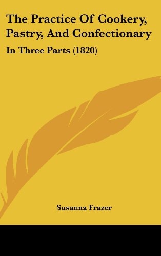 The Practice Of Cookery, Pastry, And Confectionary: In Three Parts (1820)