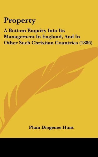 Property: A Bottom Enquiry Into Its Management In England, And In Other Such Christian Countries (1886)