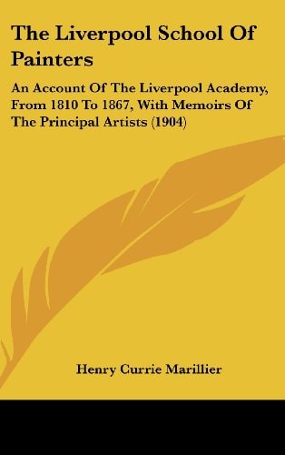 The Liverpool School Of Painters: An Account Of The Liverpool Academy, From 1810 To 1867, With Memoirs Of The Principal Artists (1904)