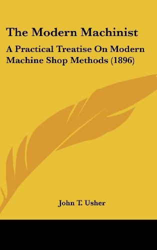 The Modern Machinist: A Practical Treatise On Modern Machine Shop Methods (1896)
