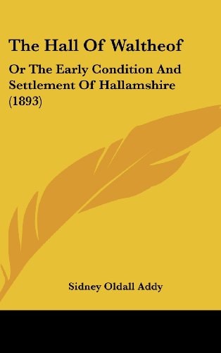 The Hall Of Waltheof: Or The Early Condition And Settlement Of Hallamshire (1893)