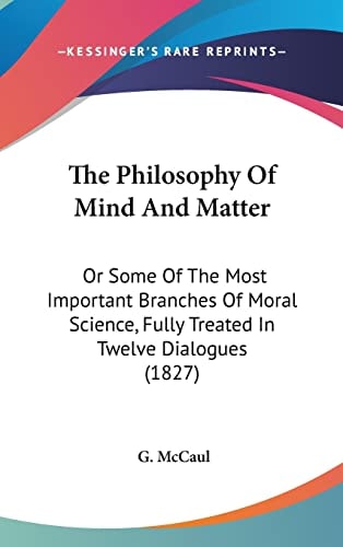 The Philosophy Of Mind And Matter: Or Some Of The Most Important Branches Of Moral Science, Fully Treated In Twelve Dialogues (1827)