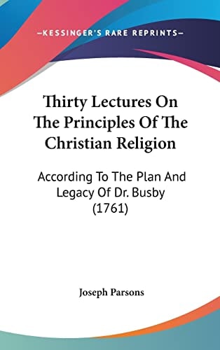 Thirty Lectures On The Principles Of The Christian Religion: According To The Plan And Legacy Of Dr. Busby (1761)
