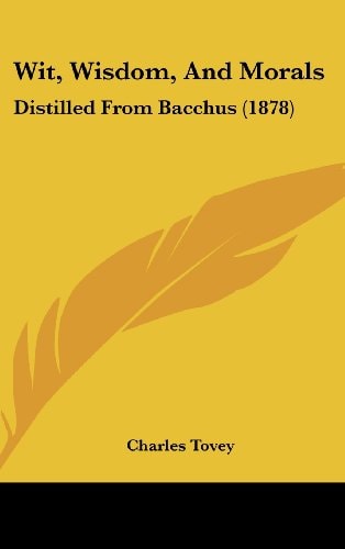 Wit, Wisdom, And Morals: Distilled From Bacchus (1878)