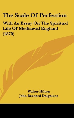 The Scale Of Perfection: With An Essay On The Spiritual Life Of Mediaeval England (1870)