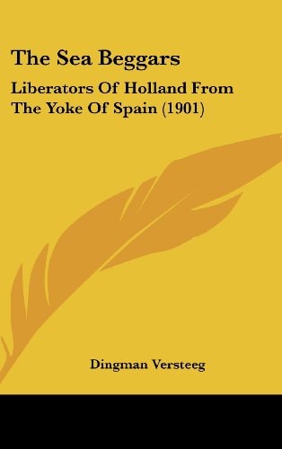 The Sea Beggars: Liberators Of Holland From The Yoke Of Spain (1901)