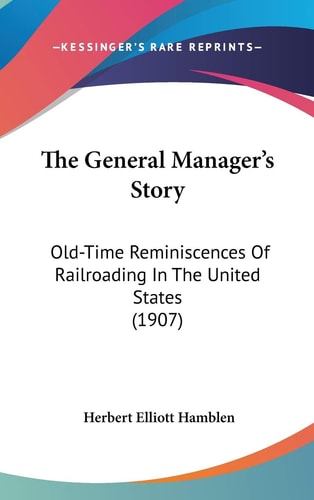 The General Manager's Story: Old-Time Reminiscences Of Railroading In The United States (1907)