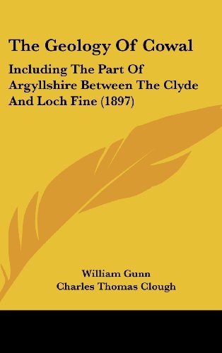 The Geology Of Cowal: Including The Part Of Argyllshire Between The Clyde And Loch Fine (1897)