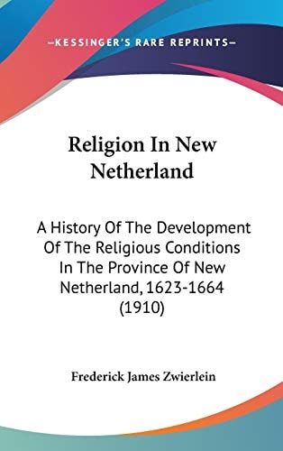 Religion In New Netherland: A History Of The Development Of The Religious Conditions In The Province Of New Netherland, 1623-1664 (1910)