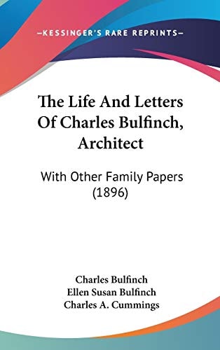 The Life And Letters Of Charles Bulfinch, Architect: With Other Family Papers (1896)
