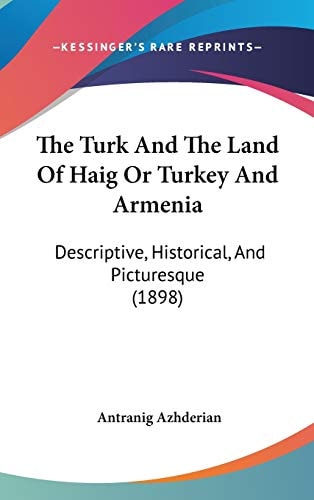 The Turk And The Land Of Haig Or Turkey And Armenia: Descriptive, Historical, And Picturesque (1898)
