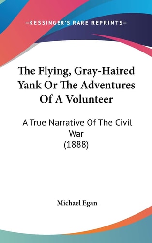 The Flying, Gray-Haired Yank Or The Adventures Of A Volunteer: A True Narrative Of The Civil War (1888)