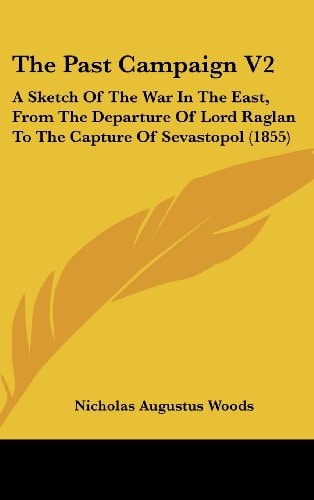 The Past Campaign V2: A Sketch Of The War In The East, From The Departure Of Lord Raglan To The Capture Of Sevastopol (1855)