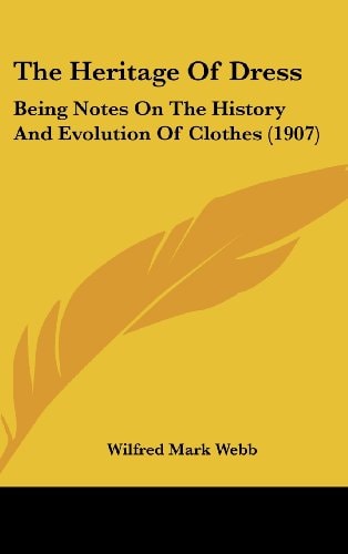 The Heritage Of Dress: Being Notes On The History And Evolution Of Clothes (1907)