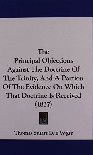 The Principal Objections Against The Doctrine Of The Trinity, And A Portion Of The Evidence On Which That Doctrine Is Received (1837)