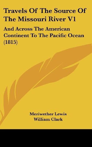 Travels of the Source of the Missouri River V1: And Across the American Continent to the Pacific Ocean (1815)