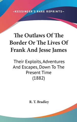 The Outlaws Of The Border Or The Lives Of Frank And Jesse James: Their Exploits, Adventures And Escapes, Down To The Present Time (1882)