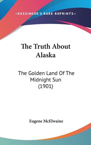 The Truth About Alaska: The Golden Land Of The Midnight Sun (1901)