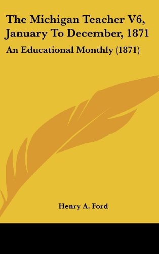 The Michigan Teacher V6, January To December, 1871: An Educational Monthly (1871)