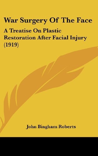 War Surgery Of The Face: A Treatise On Plastic Restoration After Facial Injury (1919)