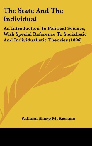 The State And The Individual: An Introduction To Political Science, With Special Reference To Socialistic And Individualistic Theories (1896)