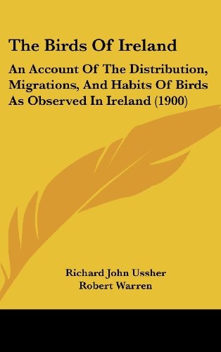 The Birds Of Ireland: An Account Of The Distribution, Migrations, And Habits Of Birds As Observed In Ireland (1900)
