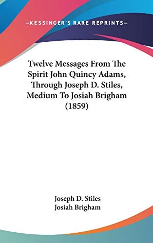 Twelve Messages From The Spirit John Quincy Adams, Through Joseph D. Stiles, Medium To Josiah Brigham (1859)