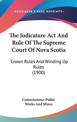 The Judicature Act And Rule Of The Supreme Court Of Nova Scotia: Crown Rules And Winding Up Rules (1900)