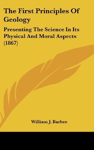 The First Principles Of Geology: Presenting The Science In Its Physical And Moral Aspects (1867)
