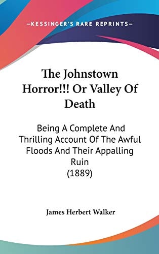 The Johnstown Horror!!! Or Valley Of Death: Being A Complete And Thrilling Account Of The Awful Floods And Their Appalling Ruin (1889)