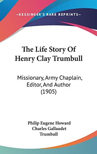 The Life Story Of Henry Clay Trumbull: Missionary, Army Chaplain, Editor, And Author (1905)