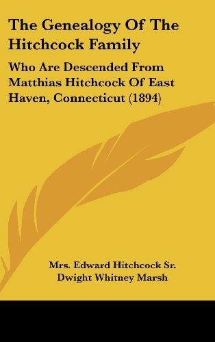 The Genealogy Of The Hitchcock Family: Who Are Descended From Matthias Hitchcock Of East Haven, Connecticut (1894)